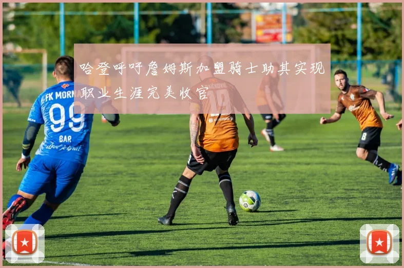 哈登呼吁詹姆斯加盟骑士助其实现职业生涯完美收官