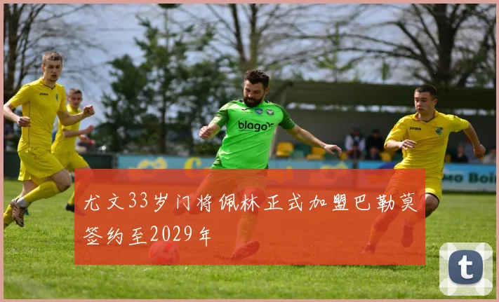 尤文33岁门将佩林正式加盟巴勒莫签约至2029年