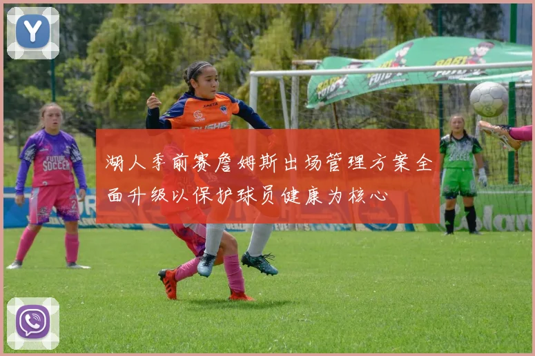湖人季前赛詹姆斯出场管理方案全面升级以保护球员健康为核心