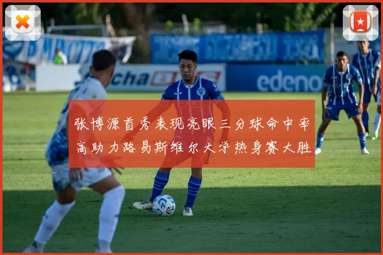 张博源首秀表现亮眼三分球命中率高助力路易斯维尔大学热身赛大胜
